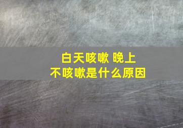 白天咳嗽 晚上不咳嗽是什么原因